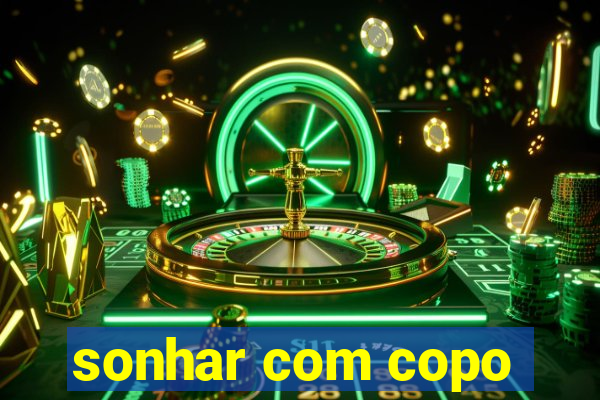 sonhar com copo